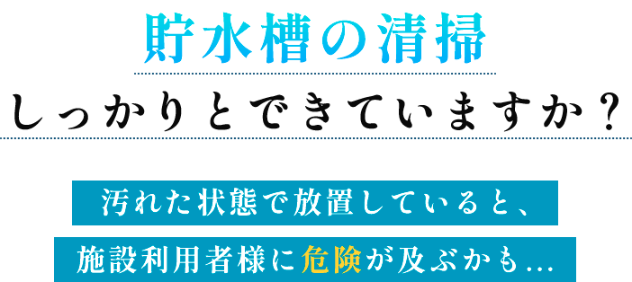 貯水槽の清掃しっかりとできていますか？汚れた状態で放置していると、施設利用者様に危険が及ぶかも...